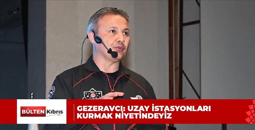 Türkiye’nin ilk astronotu Gezeravcı: Farklı uzay platformları ve uzay istasyonları kurmak niyetindeyiz
