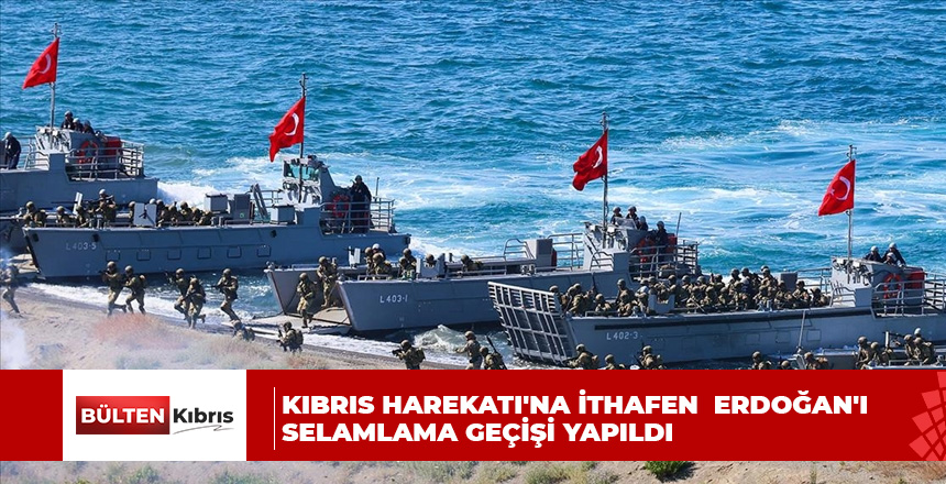 Kıbrıs Harekatı’na ithafen Türkiye Cumhurbaşkanı Recep Tayyip Erdoğan’ı selamlama geçişi yapıldı
