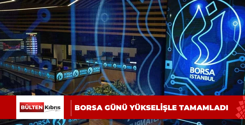 Borsa günü yükselişle tamamladı