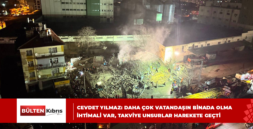 CEVDET YILMAZ: DAHA ÇOK VATANDAŞIN BİNADA OLMA İHTİMALİ VAR, TAKVİYE UNSURLAR HAREKETE GEÇTİ