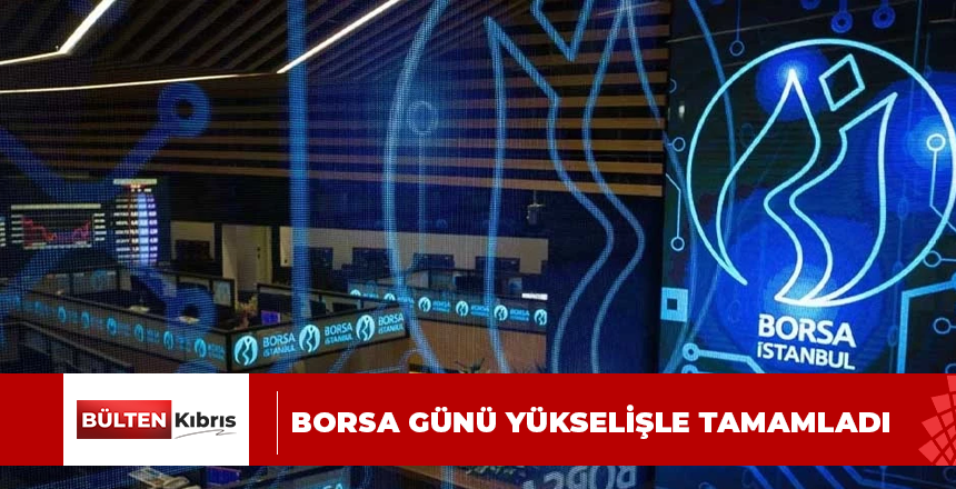 Borsa günü yükselişle tamamladı