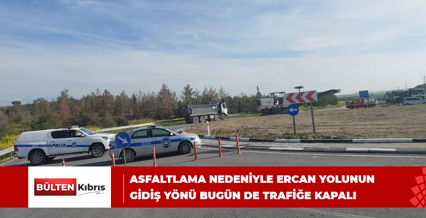 Asfaltlama nedeniyle Ercan yolunun gidiş yönü bugün de trafiğe kapalı