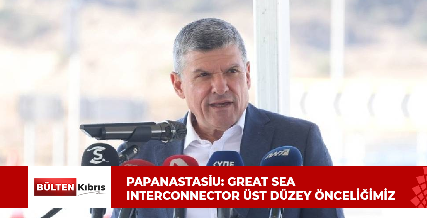 Papanastasiu: Great Sea Interconnector üst düzey önceliğimiz
