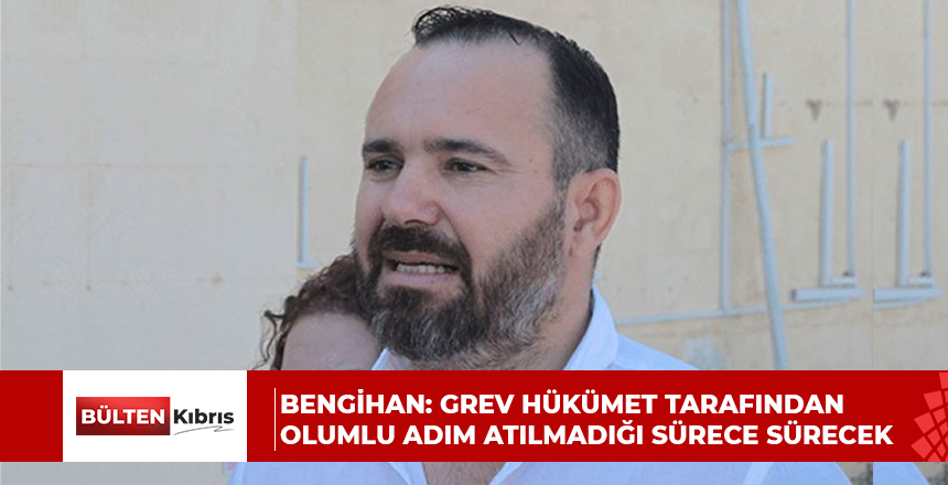 Bengihan: Grev hükümet tarafından olumlu adım atılmadığı sürece sürecek
