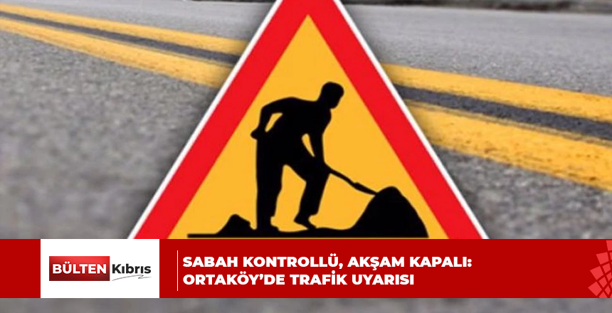 SABAH KONTROLLÜ, AKŞAM KAPALI: ORTAKÖY’DE TRAFİK UYARISI