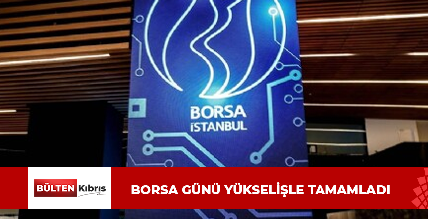 Borsa günü yükselişle tamamladı