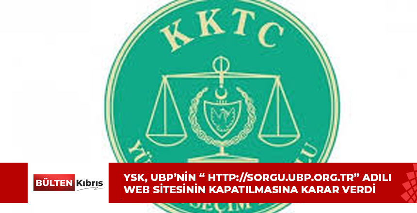 YSK, UBP’nin “ http://sorgu.ubp.org.tr” adılı web sitesinin kapatılmasına karar verdi