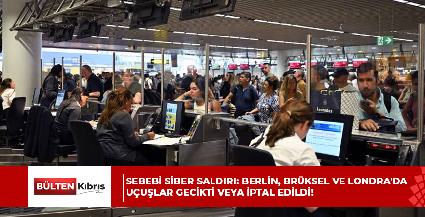 Sebebi siber saldırı: Berlin, Brüksel ve Londra’da uçuşlar gecikti veya iptal edildi!