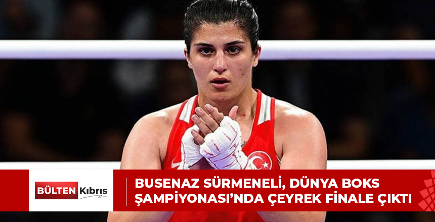 BUSENAZ SÜRMENELİ, DÜNYA BOKS ŞAMPİYONASI’NDA ÇEYREK FİNALE ÇIKTI