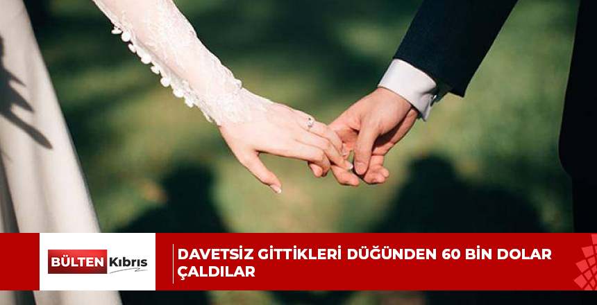 DAVETSİZ GİTTİKLERİ DÜĞÜNDEN 60 BİN DOLAR ÇALDILAR