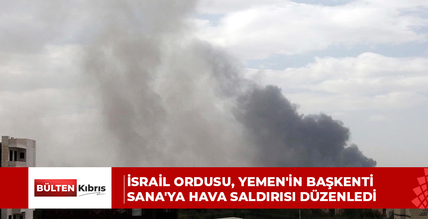 İSRAİL ORDUSU, YEMEN’İN BAŞKENTİ SANA’YA HAVA SALDIRISI DÜZENLEDİ