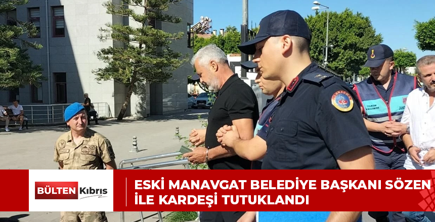 Eski Manavgat Belediye Başkanı Sözen ile kardeşi tutuklandı
