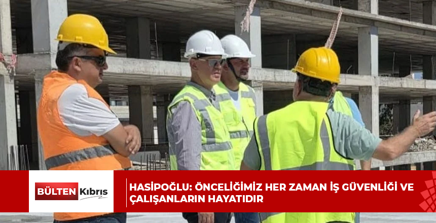 HASİPOĞLU: ÖNCELİĞİMİZ HER ZAMAN İŞ GÜVENLİĞİ VE ÇALIŞANLARIN HAYATIDIR