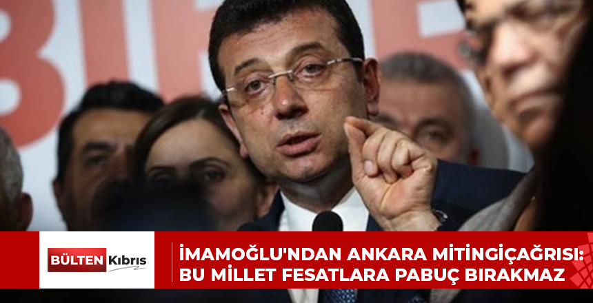 İmamoğlu’ndan Ankara mitingiçağrısı: Bu millet fesatlara pabuç bırakmaz
