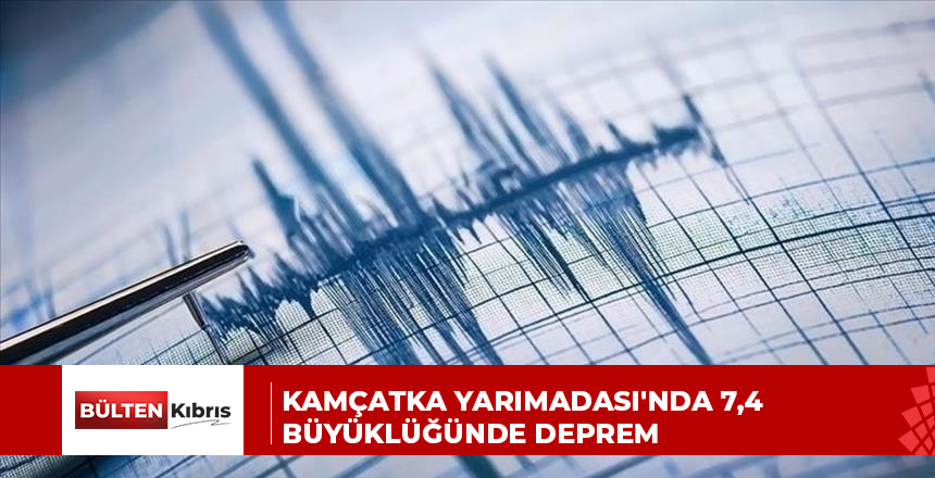 KAMÇATKA YARIMADASI’NDA 7,4 BÜYÜKLÜĞÜNDE DEPREM