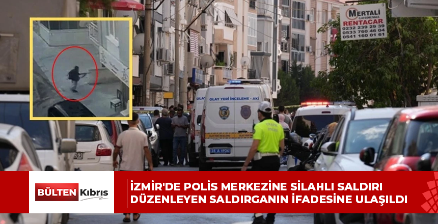 İzmir’de polis merkezine silahlı saldırı düzenleyen saldırganın ifadesine ulaşıldı