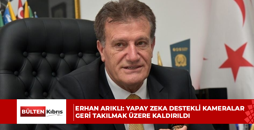 ERHAN ARIKLI: YAPAY ZEKA DESTEKLİ KAMERALAR GERİ TAKILMAK ÜZERE KALDIRILDI
