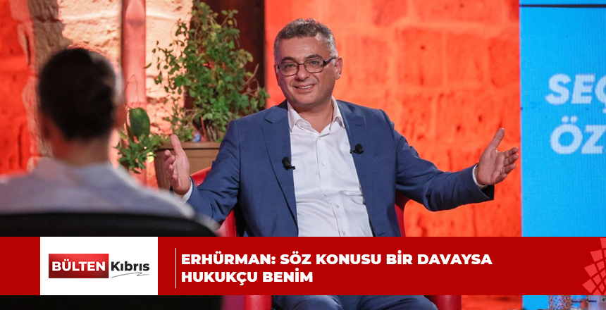 ERHÜRMAN: SÖZ KONUSU BİR DAVAYSA HUKUKÇU BENİM