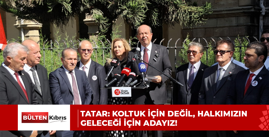 Tatar, adaylık başvurusunda kararlılık mesajı verdi: Koltuk için değil, halkımızın geleceği için adayız!