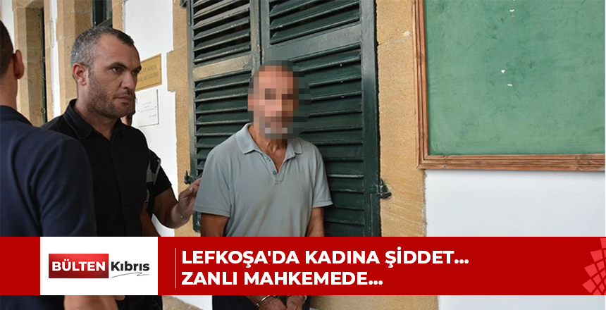 Lefkoşa’da kadına şiddet… Zanlı mahkemede…