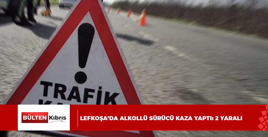 LEFKOŞA’DA ALKOLLÜ SÜRÜCÜ KAZA YAPTI: 2 YARALI
