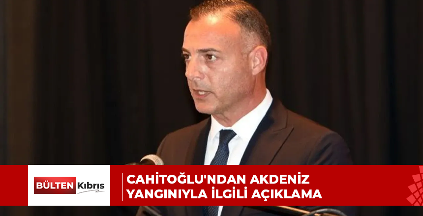 Cahitoğlu’ndan Akdeniz yangınıyla ilgili açıklama