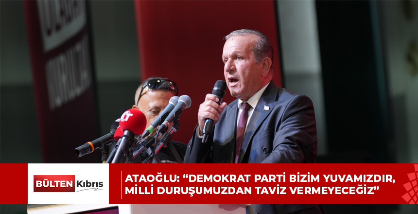 Ataoğlu: “Demokrat Parti Bizim Yuvamızdır, Milli Duruşumuzdan Taviz Vermeyeceğiz”