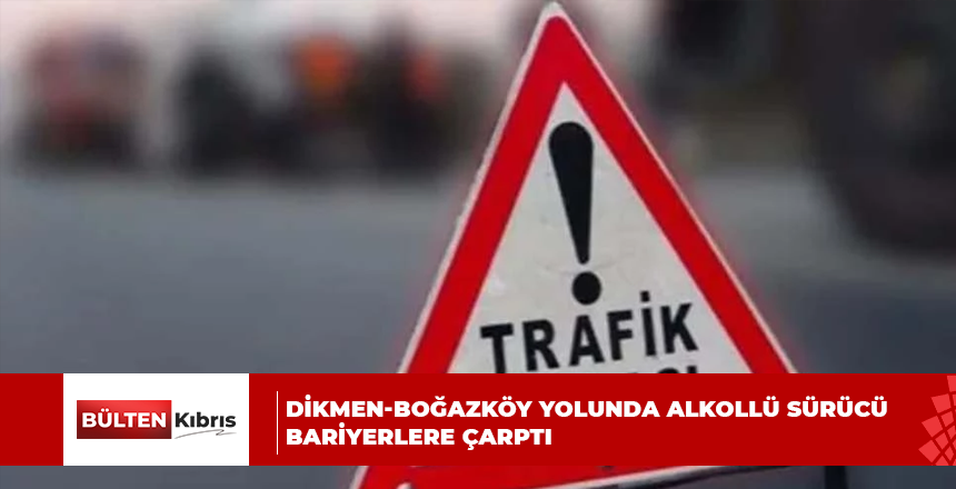 DİKMEN-BOĞAZKÖY YOLUNDA ALKOLLÜ SÜRÜCÜ BARİYERLERE ÇARPTI