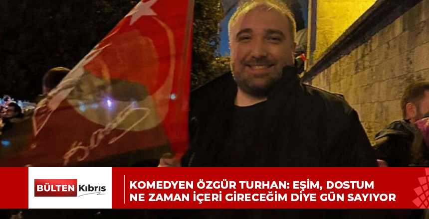 KOMEDYEN ÖZGÜR TURHAN: EŞİM, DOSTUM NE ZAMAN İÇERİ GİRECEĞİM DİYE GÜN SAYIYOR