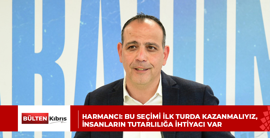 Harmancı: Bu seçimi ilk turda kazanmalıyız, insanların tutarlılığa ihtiyacı var