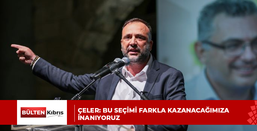 Çeler: Bu seçimi farkla kazanacağımıza inanıyoruz