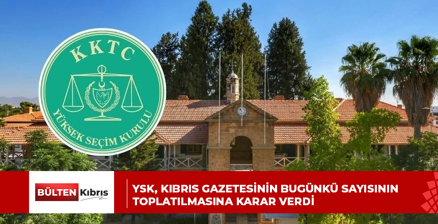 YSK, Kıbrıs gazetesinin bugünkü sayısının toplatılmasına karar verdi