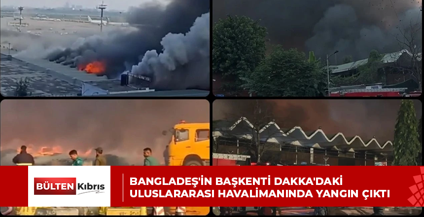 BANGLADEŞ’İN BAŞKENTİ DAKKA’DAKİ ULUSLARARASI HAVALİMANINDA YANGIN ÇIKTI