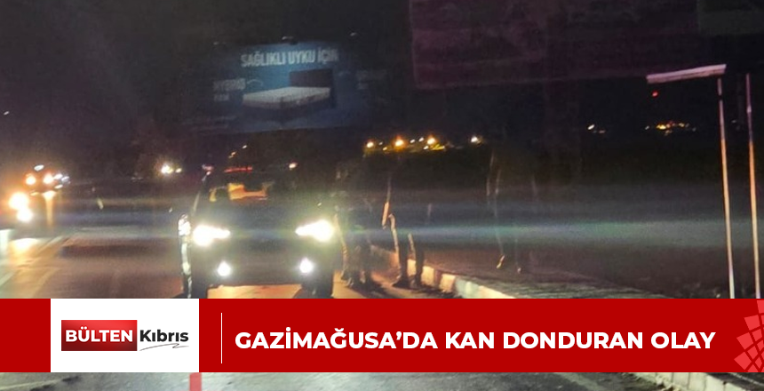 GAZİMAĞUSA’DA KAN DONDURAN OLAY