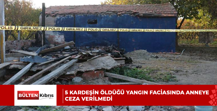 5 KARDEŞİN ÖLDÜĞÜ YANGIN FACİASINDA ANNEYE CEZA VERİLMEDİ