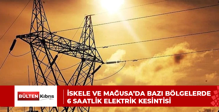 İskele ve Mağusa’da bazı bölgelerde 6 saatlik elektrik kesintisi