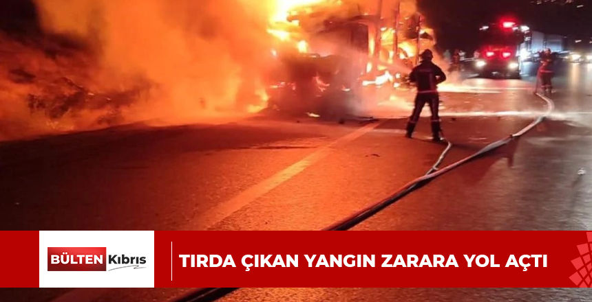 Tırda çıkan yangın zarara yol açtı