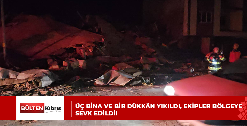 Üç bina ve bir dükkân yıkıldı, ekipler bölgeye sevk edildi!