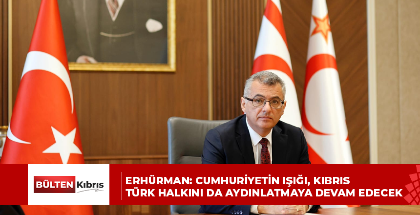 ERHÜRMAN: CUMHURİYETİN IŞIĞI, KIBRIS TÜRK HALKINI DA AYDINLATMAYA DEVAM EDECEK