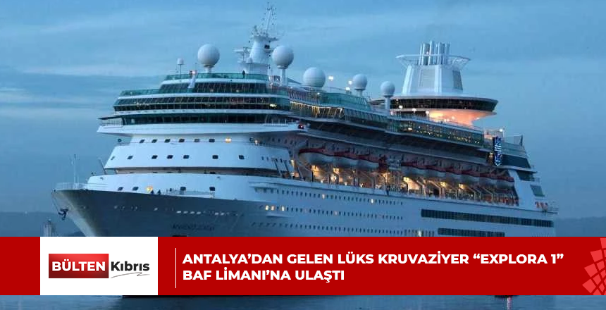 ANTALYA’DAN GELEN LÜKS KRUVAZİYER “EXPLORA 1” BAF LİMANI’NA ULAŞTI