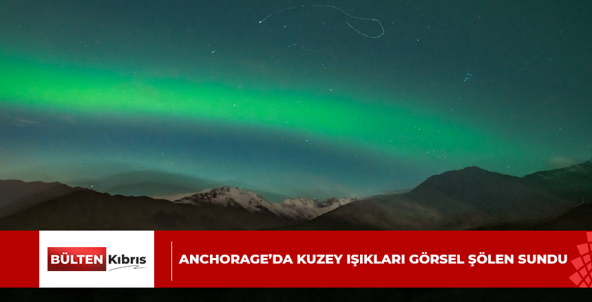 Anchorage’da kuzey ışıkları görsel şölen sundu