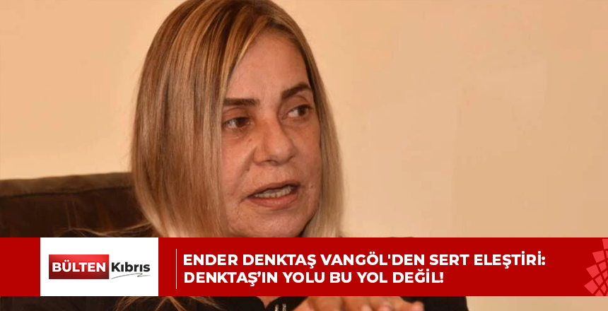 Ender Denktaş Vangöl’den sert eleştiri: Denktaş’ın yolu bu yol değil!