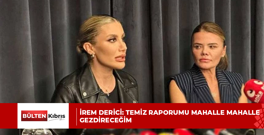 İREM DERİCİ: TEMİZ RAPORUMU MAHALLE MAHALLE GEZDİRECEĞİM