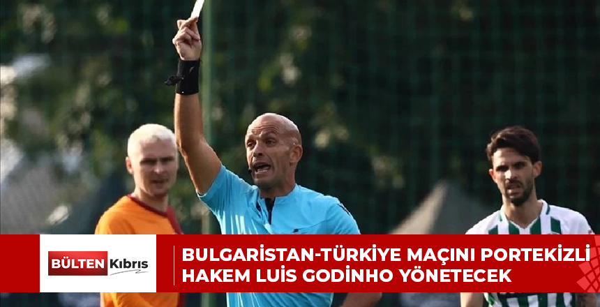 BULGARİSTAN-TÜRKİYE MAÇINI PORTEKİZLİ HAKEM LUİS GODİNHO YÖNETECEK