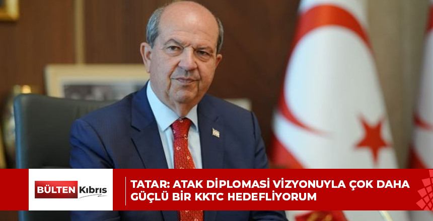 Tatar: Atak Diplomasi vizyonuyla çok daha güçlü bir KKTC hedefliyorum