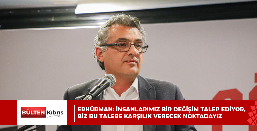 Erhürman: İnsanlarımız bir değişim talep ediyor, biz bu talebe karşılık verecek noktadayız