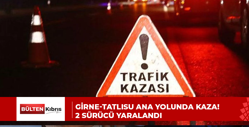 GİRNE-TATLISU ANA YOLUNDA KAZA! 2 SÜRÜCÜ YARALANDI
