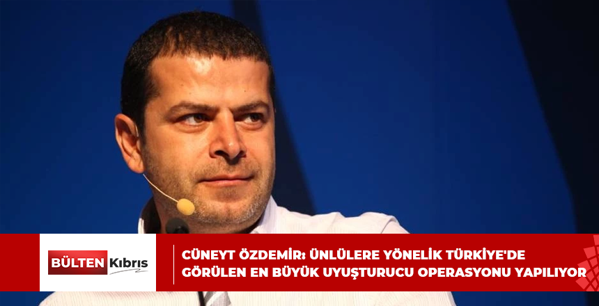 CÜNEYT ÖZDEMİR: ÜNLÜLERE YÖNELİK TÜRKİYE’DE GÖRÜLEN EN BÜYÜK UYUŞTURUCU OPERASYONU YAPILIYOR