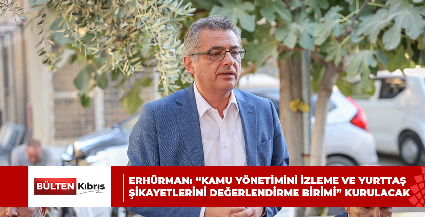ERHÜRMAN: “KAMU YÖNETİMİNİ İZLEME VE YURTTAŞ ŞİKAYETLERİNİ DEĞERLENDİRME BİRİMİ” KURULACAK