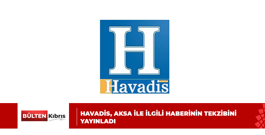 HAVADİS, AKSA İLE İLGİLİ HABERİNİN TEKZİBİNİ YAYINLADI